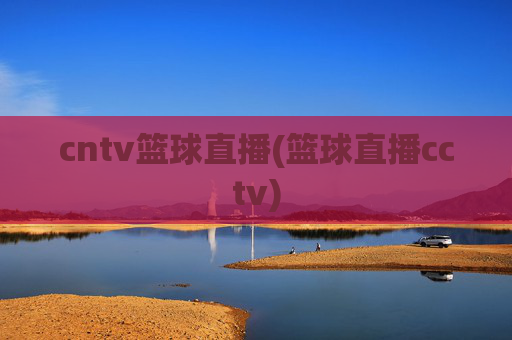 cntv篮球直播(篮球直播cctv)