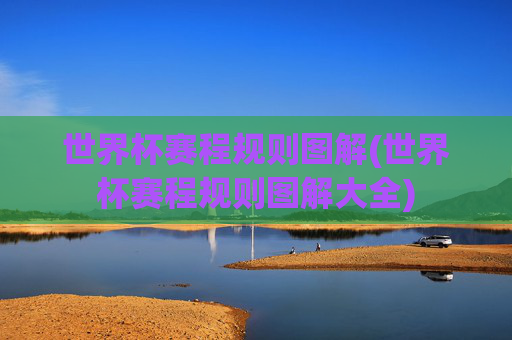 世界杯赛程规则图解(世界杯赛程规则图解大全)