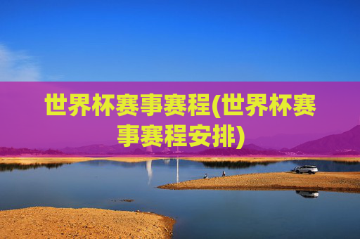 世界杯赛事赛程(世界杯赛事赛程安排)
