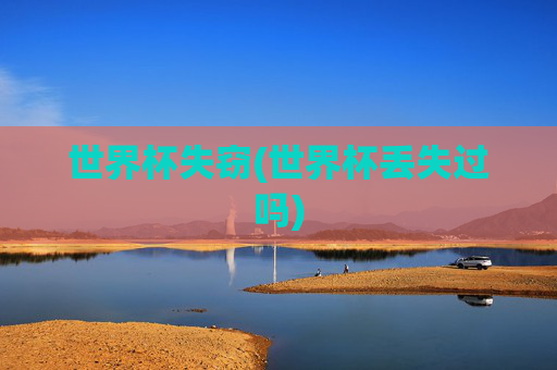 世界杯失窃(世界杯丢失过吗)