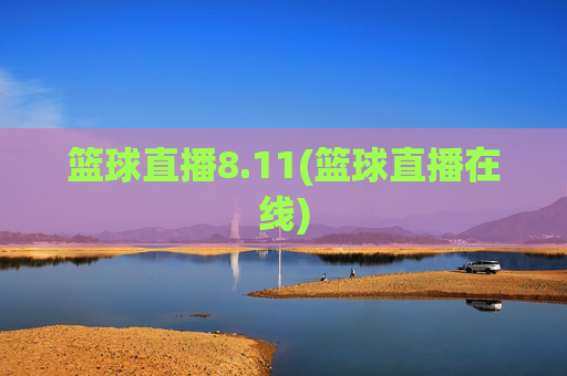 篮球直播8.11(篮球直播在线)