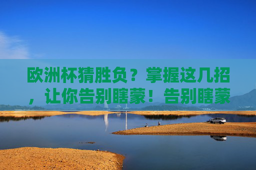 欧洲杯猜胜负?掌握这几招,让你告别瞎蒙!告别瞎蒙!欧洲杯猜胜负这几招