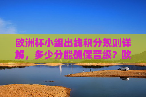 欧洲杯小组出线积分规则详解,多少分能确保晋级?欧洲杯小组出线积分规则,多少分能确保晋级?