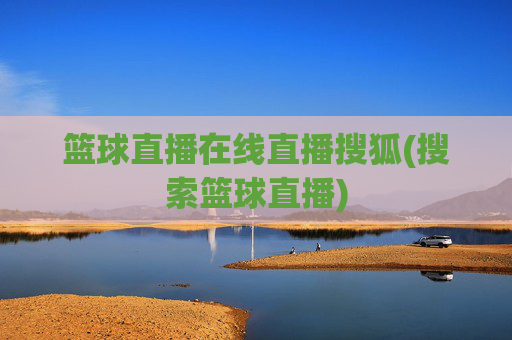 篮球直播在线直播搜狐(搜索篮球直播)