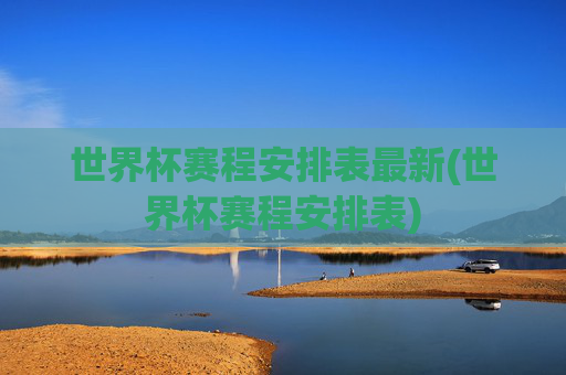 世界杯赛程安排表最新(世界杯赛程安排表)