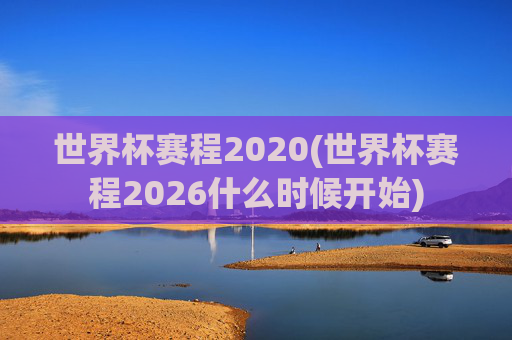 世界杯赛程2020(世界杯赛程2026什么时候开始)