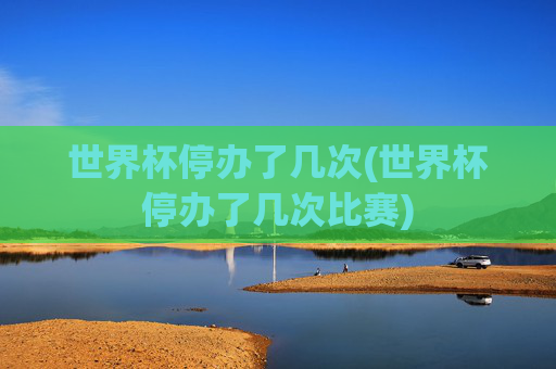 世界杯停办了几次(世界杯停办了几次比赛)