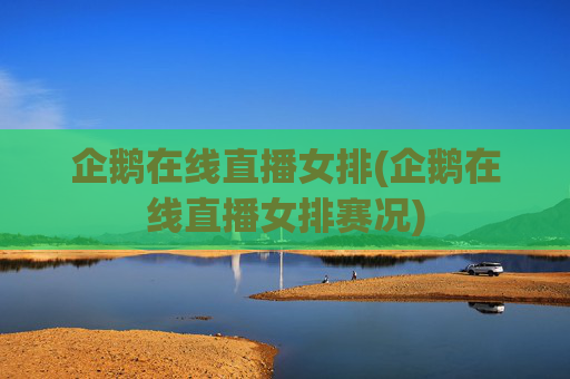 企鹅在线直播女排(企鹅在线直播女排赛况)
