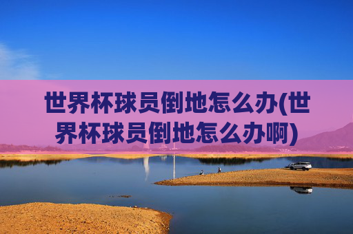 世界杯球员倒地怎么办(世界杯球员倒地怎么办啊)