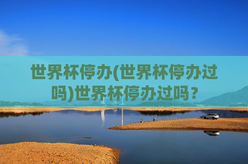 世界杯停办(世界杯停办过吗)世界杯停办过吗？