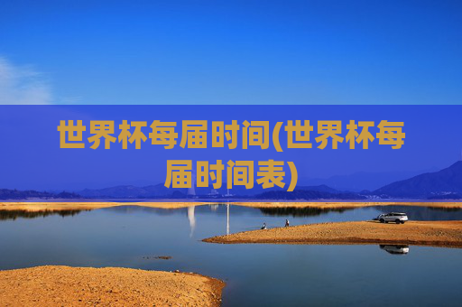 世界杯每届时间(世界杯每届时间表)