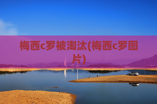 梅西c罗被淘汰(梅西c罗图片)