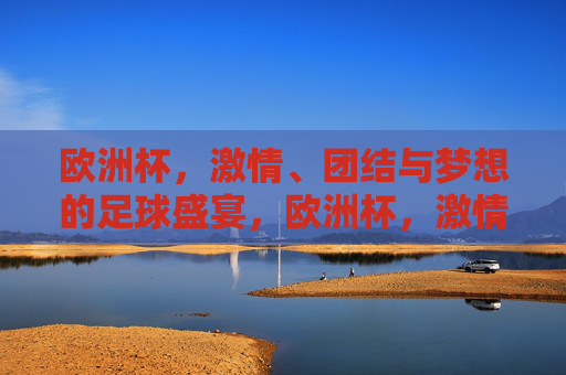 欧洲杯，激情、团结与梦想的足球盛宴，欧洲杯，激情、团结与梦想的足球盛宴