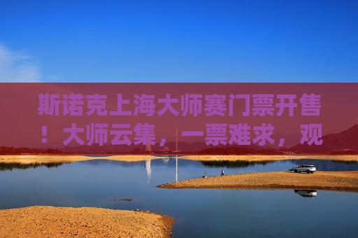 斯诺克上海大师赛门票开售！大师云集，一票难求，观赛攻略速看，斯诺克上海大师赛门票开售，大师云集一票难求，观赛攻略速看