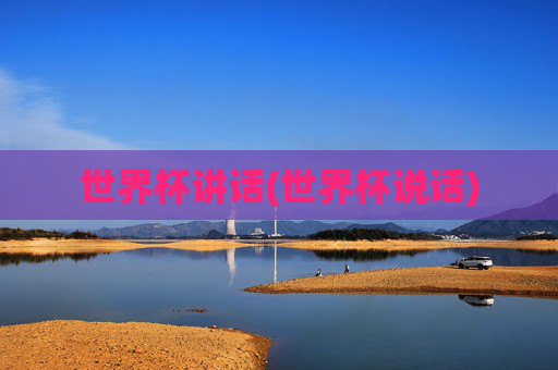 世界杯讲话(世界杯说话)