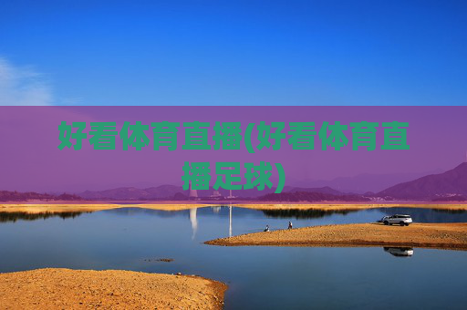 好看体育直播(好看体育直播足球)