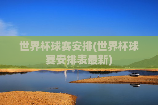 世界杯球赛安排(世界杯球赛安排表最新)
