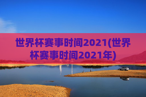 世界杯赛事时间2021(世界杯赛事时间2021年)