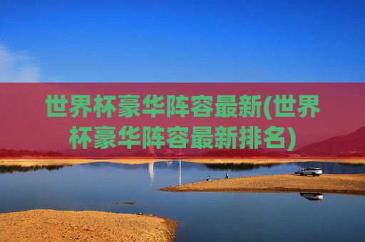 世界杯豪华阵容最新(世界杯豪华阵容最新排名)