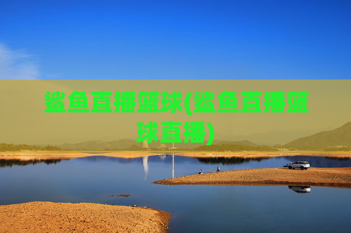 鲨鱼直播篮球(鲨鱼直播篮球直播)