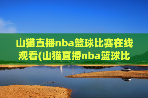 山猫直播nba篮球比赛在线观看(山猫直播nba篮球比赛在线观看视频)