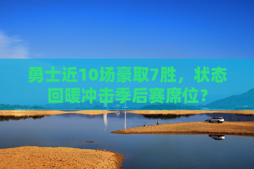 勇士近10场豪取7胜,状态回暖冲击季后赛席位?