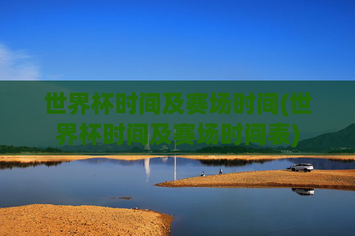 世界杯时间及赛场时间(世界杯时间及赛场时间表)