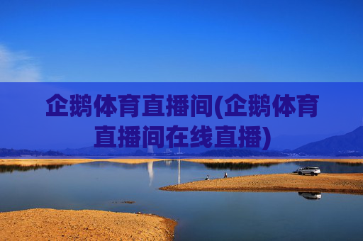 企鹅体育直播间(企鹅体育直播间在线直播)
