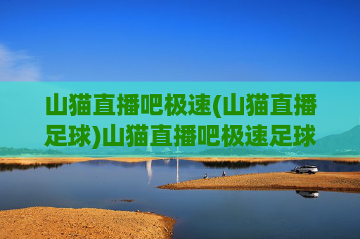 山猫直播吧极速(山猫直播足球)山猫直播吧极速足球