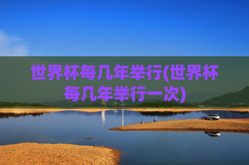 世界杯每几年举行(世界杯每几年举行一次)