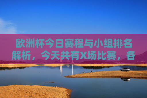 欧洲杯今日赛程与小组排名解析,今天共有X场比赛,各队名次动态更新,欧洲杯今日赛程与小组排名动态解析(X场)