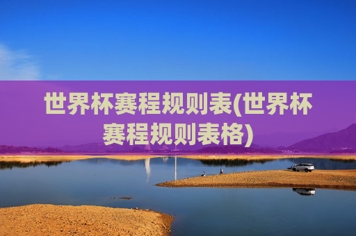 世界杯赛程规则表(世界杯赛程规则表格)