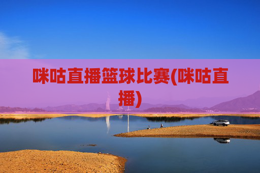 咪咕直播篮球比赛(咪咕直播)