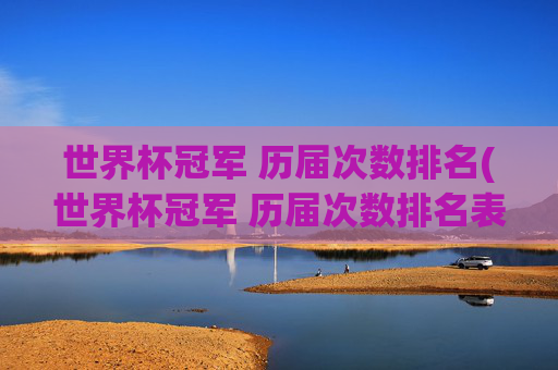 世界杯冠军 历届次数排名(世界杯冠军 历届次数排名表)