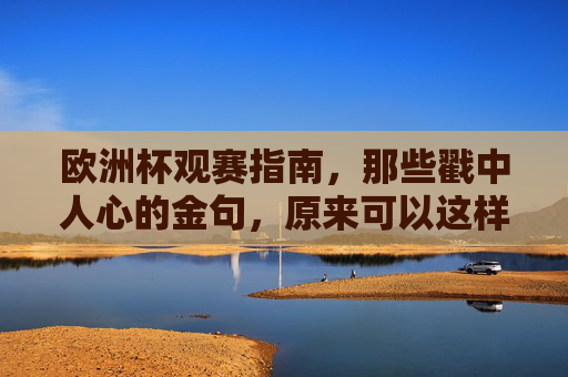 欧洲杯观赛指南,那些戳中人心的金句,原来可以这样写!欧洲杯观赛金句指南,原来可以这样戳中人心!