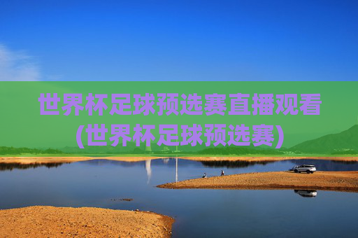 世界杯足球预选赛直播观看(世界杯足球预选赛)