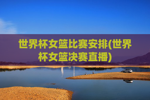 世界杯女篮比赛安排(世界杯女篮决赛直播)