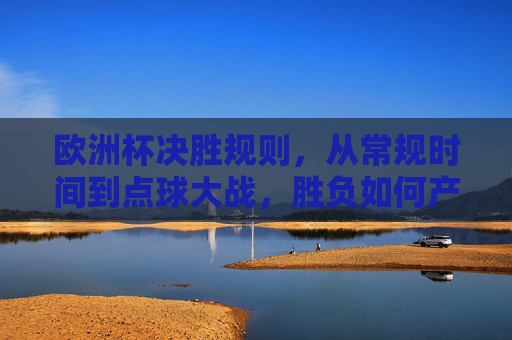 欧洲杯决胜规则，从常规时间到点球大战，胜负如何产生？欧洲杯决胜规则，从常规时间到点球大战，胜负如何产生？