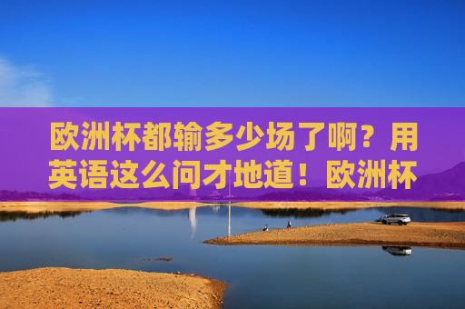 欧洲杯都输多少场了啊?用英语这么问才地道!欧洲杯输了几场?英语地道问法!