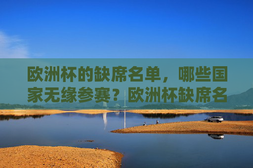 欧洲杯的缺席名单，哪些国家无缘参赛？欧洲杯缺席名单，哪些国家无缘参赛？