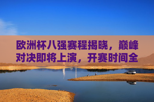 欧洲杯八强赛程揭晓，巅峰对决即将上演，开赛时间全解析，欧洲杯八强赛程揭晓，巅峰对决上演，开赛时间全解析