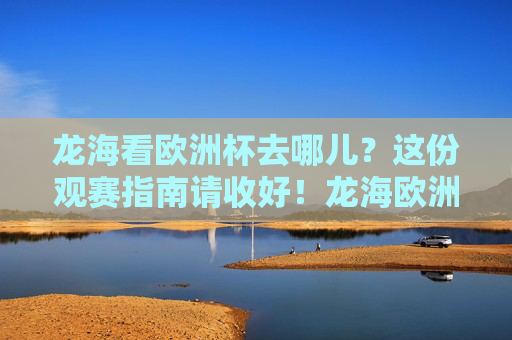 龙海看欧洲杯去哪儿?这份观赛指南请收好!龙海欧洲杯观赛指南