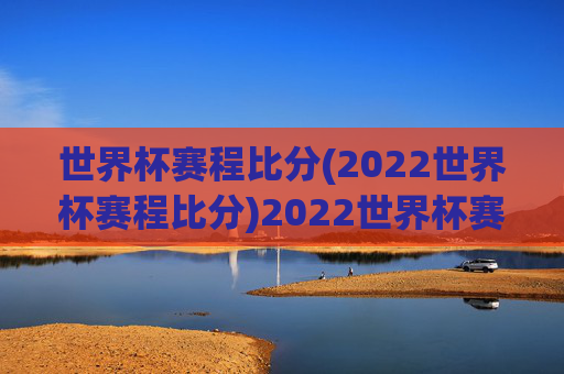 世界杯赛程比分(2022世界杯赛程比分)2022世界杯赛程比分