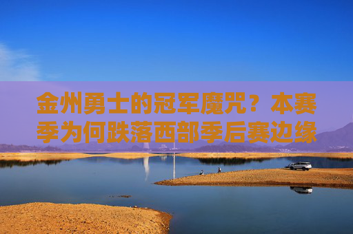 金州勇士的冠军魔咒?本赛季为何跌落西部季后赛边缘,金州勇士遭遇冠军魔咒?本赛季为何跌落西部季后赛边缘