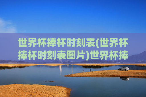 世界杯捧杯时刻表(世界杯捧杯时刻表图片)世界杯捧杯时刻表