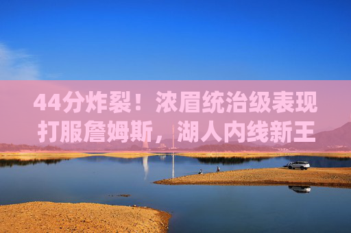 44分炸裂!浓眉统治级表现打服詹姆斯,湖人内线新王加冕?44分炸裂!浓眉统治级表现,湖人内线新王加冕?