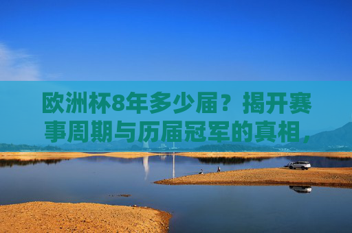 欧洲杯8年多少届？揭开赛事周期与历届冠军的真相，欧洲杯8年多少届？揭开赛事周期与历届冠军真相