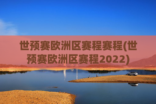 世预赛欧洲区赛程赛程(世预赛欧洲区赛程2022)