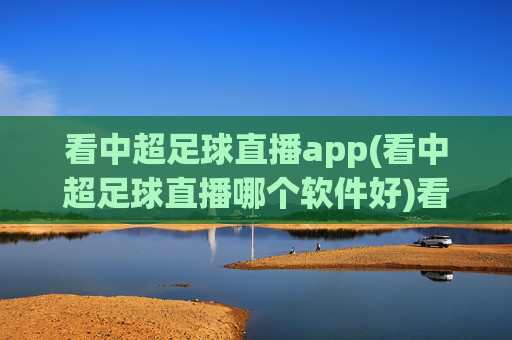 看中超足球直播app(看中超足球直播哪个软件好)看中超足球直播哪个软件好