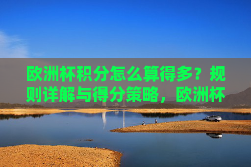 欧洲杯积分怎么算得多?规则详解与得分策略,欧洲杯积分规则与得分策略详解